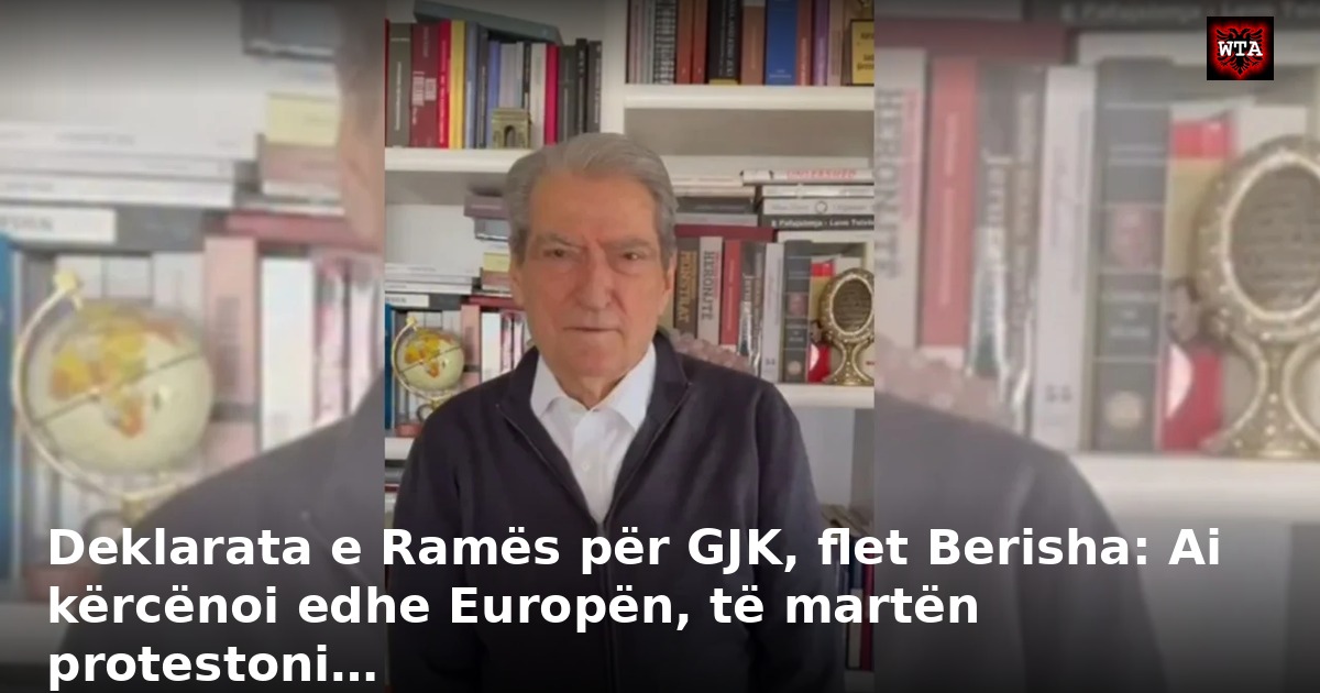 Deklarata e Ramës për GJK, flet Berisha: Ai kërcënoi edhe Europën, të martën protestoni…