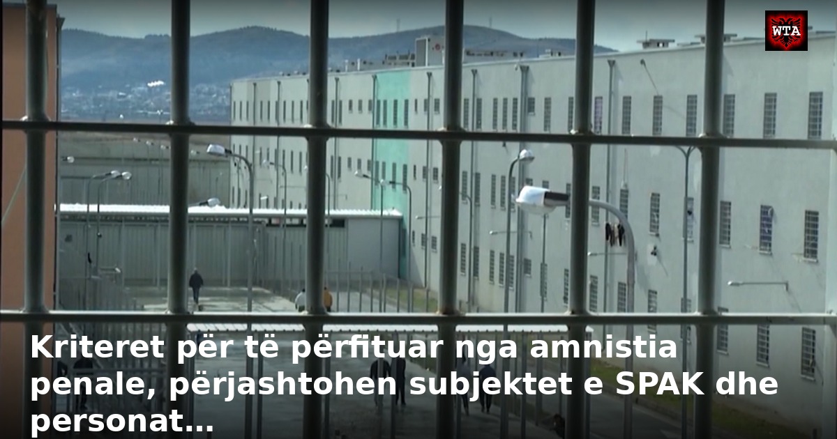 Kriteret për të përfituar nga amnistia penale, përjashtohen subjektet e SPAK dhe personat…