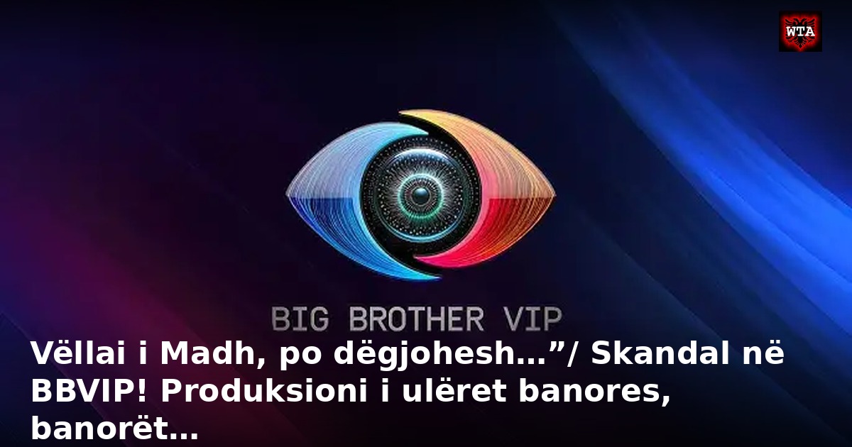 Vëllai i Madh, po dëgjohesh…”/ Skandal në BBVIP! Produksioni i ulëret banores, banorët…