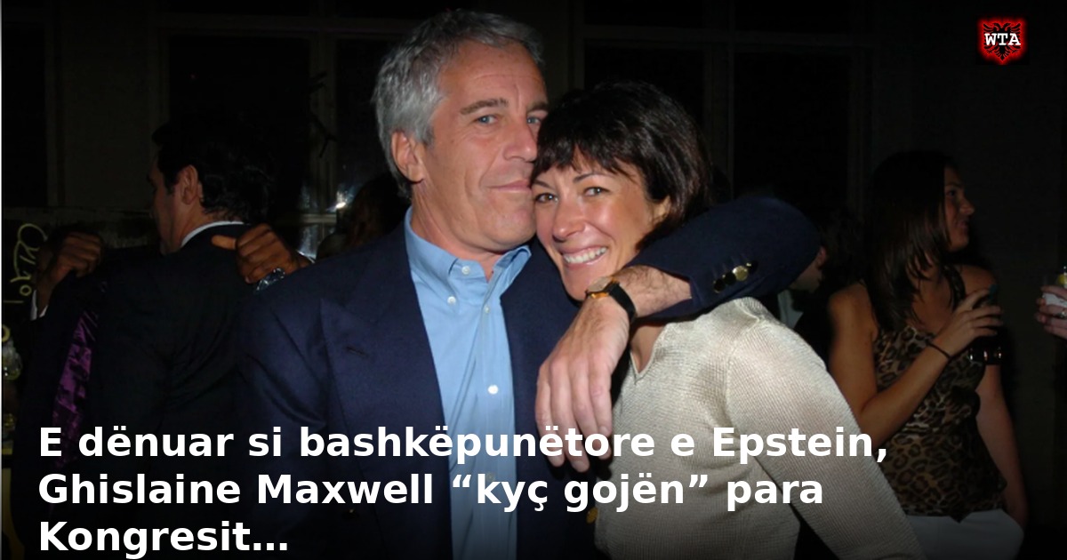 E dënuar si bashkëpunëtore e Epstein, Ghislaine Maxwell “kyç gojën” para Kongresit…