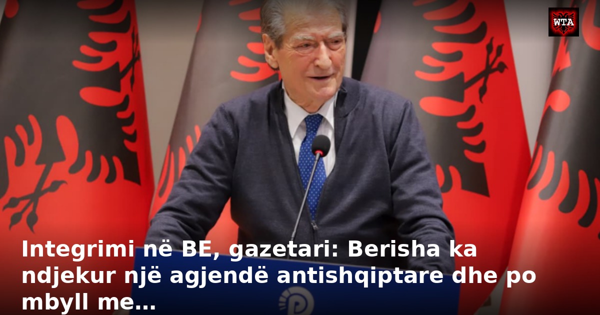 Integrimi në BE, gazetari: Berisha ka ndjekur një agjendë antishqiptare dhe po mbyll me…
