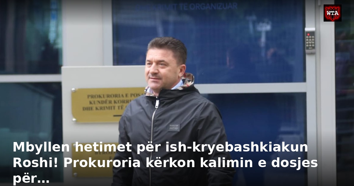 Mbyllen hetimet për ish-kryebashkiakun Roshi! Prokuroria kërkon kalimin e dosjes për…