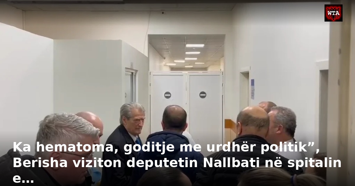 Ka hematoma, goditje me urdhër politik”, Berisha viziton deputetin Nallbati në spitalin e…