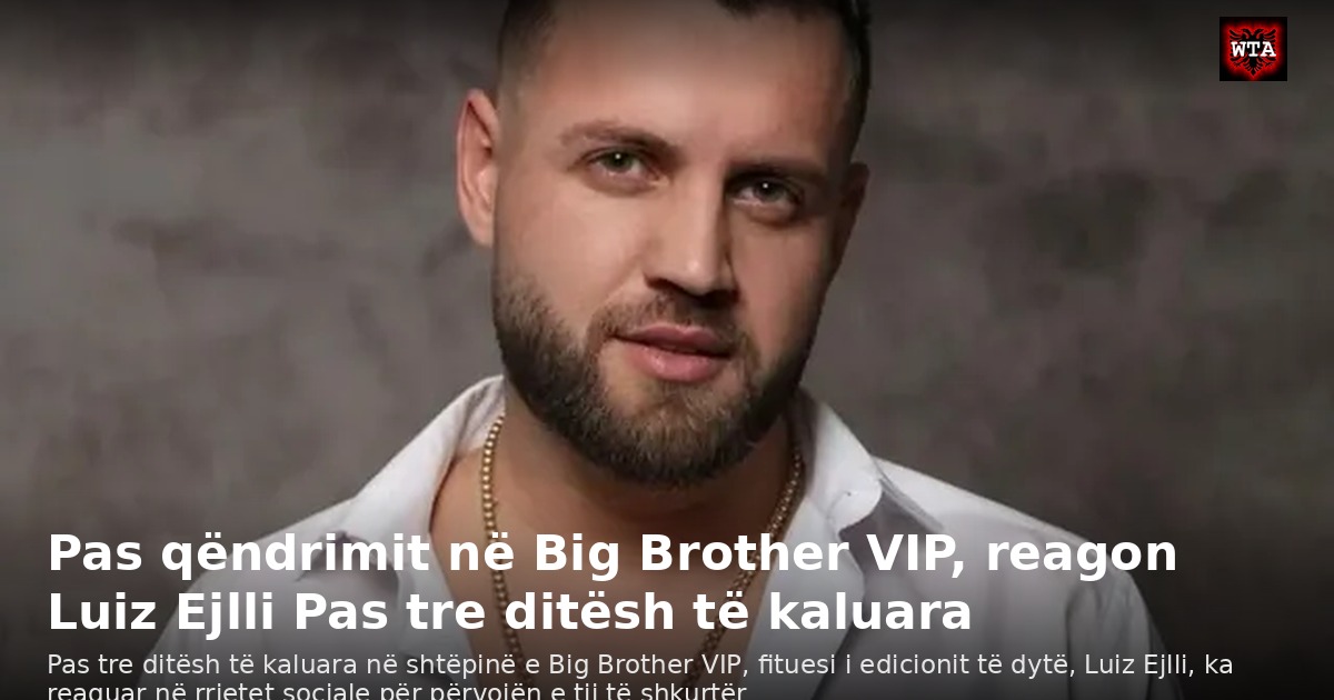 Pas qëndrimit në Big Brother VIP, reagon Luiz Ejlli Pas tre ditësh të kaluara