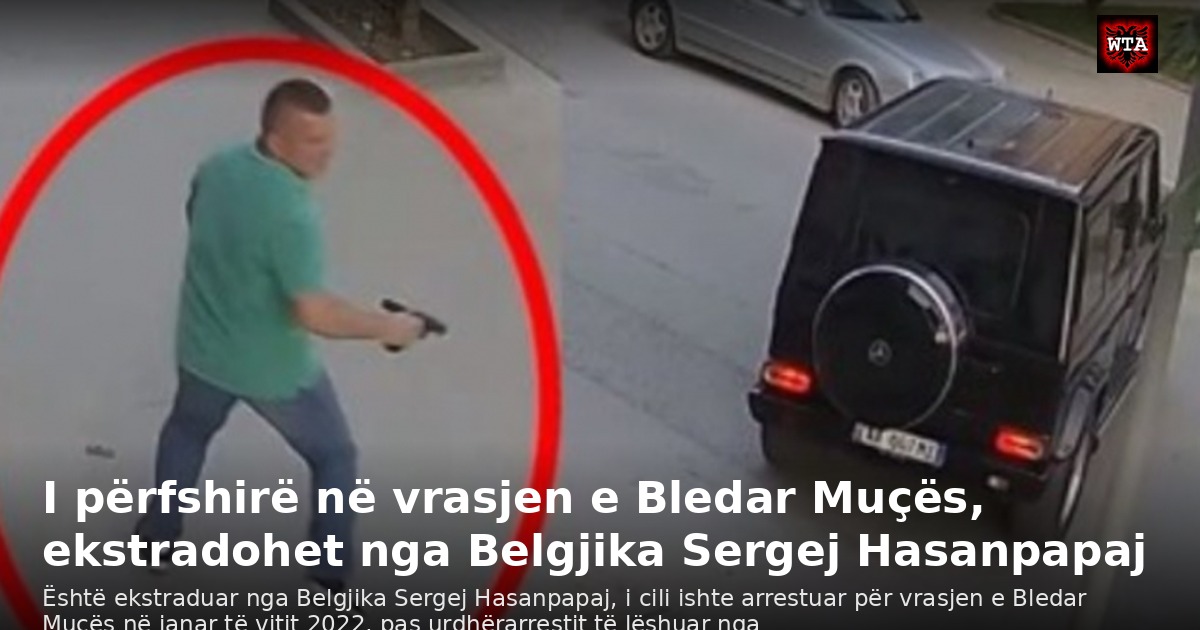 I përfshirë në vrasjen e Bledar Muçës, ekstradohet nga Belgjika Sergej Hasanpapaj