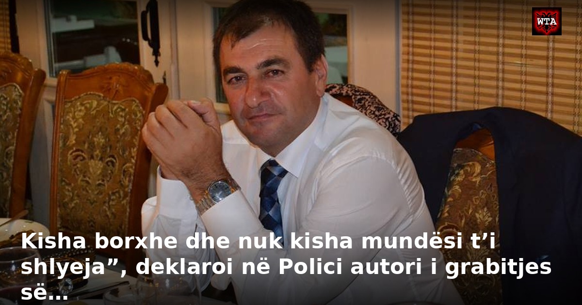 Kisha borxhe dhe nuk kisha mundësi t’i shlyeja”, deklaroi në Polici autori i grabitjes së…