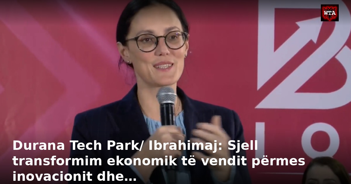 Durana Tech Park/ Ibrahimaj: Sjell transformim ekonomik të vendit përmes inovacionit dhe…