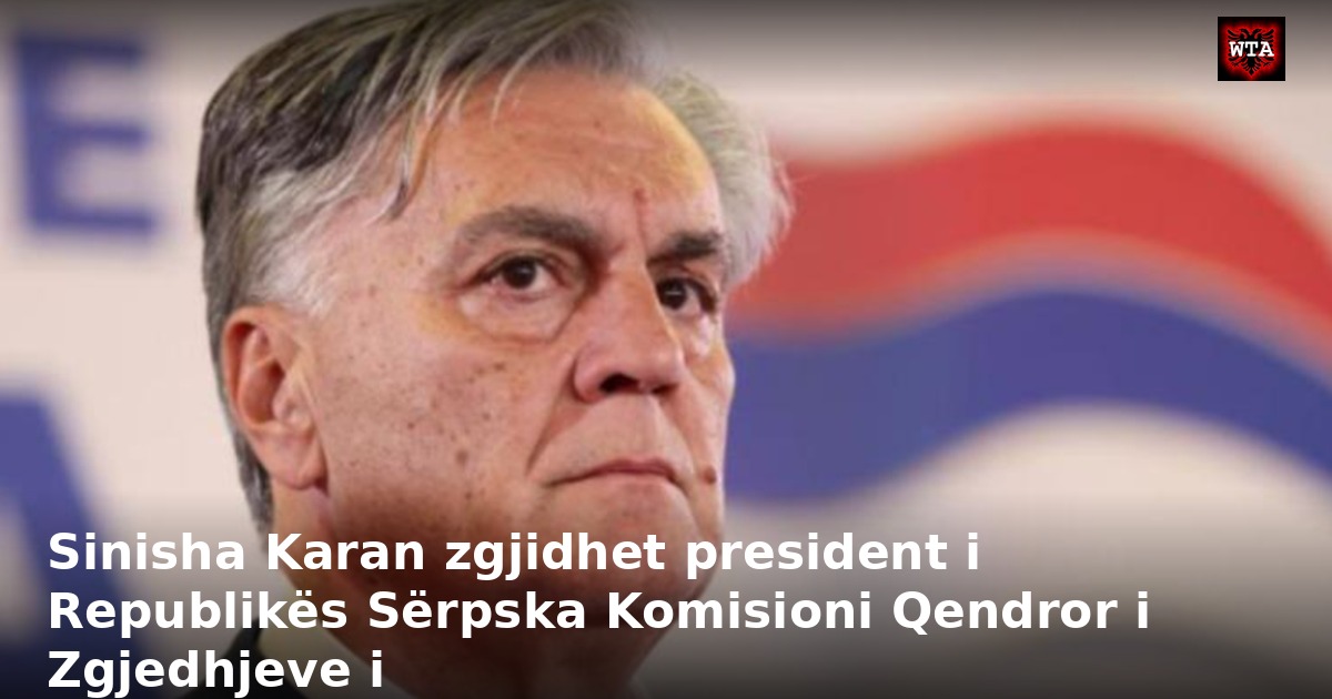 Sinisha Karan zgjidhet president i Republikës Sërpska Komisioni Qendror i Zgjedhjeve i