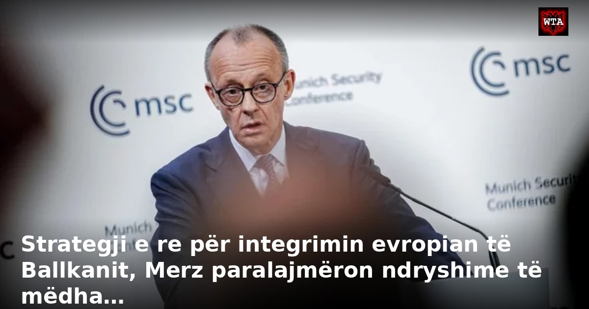Strategji e re për integrimin evropian të Ballkanit, Merz paralajmëron ndryshime të mëdha…