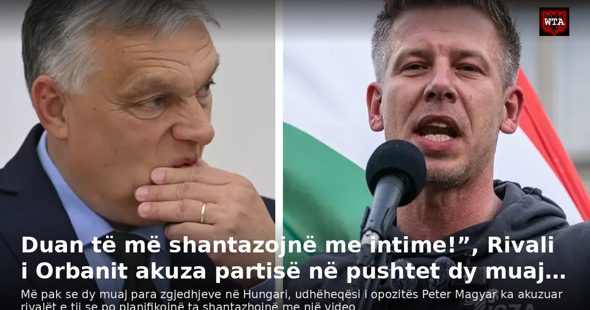 Duan të më shantazojnë me intime!”, Rivali i Orbanit akuza partisë në pushtet dy muaj…