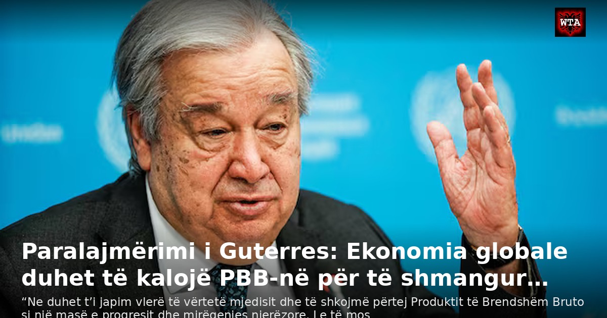 Paralajmërimi i Guterres: Ekonomia globale duhet të kalojë PBB-në për të shmangur…