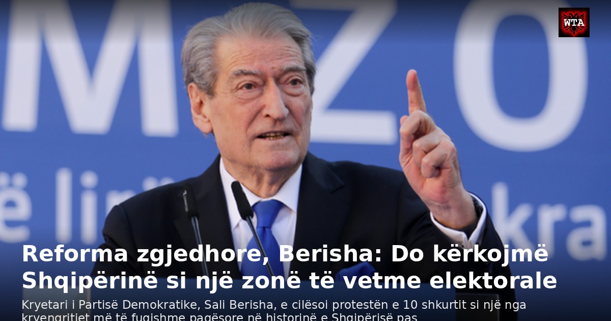 Reforma zgjedhore, Berisha: Do kërkojmë Shqipërinë si një zonë të vetme elektorale