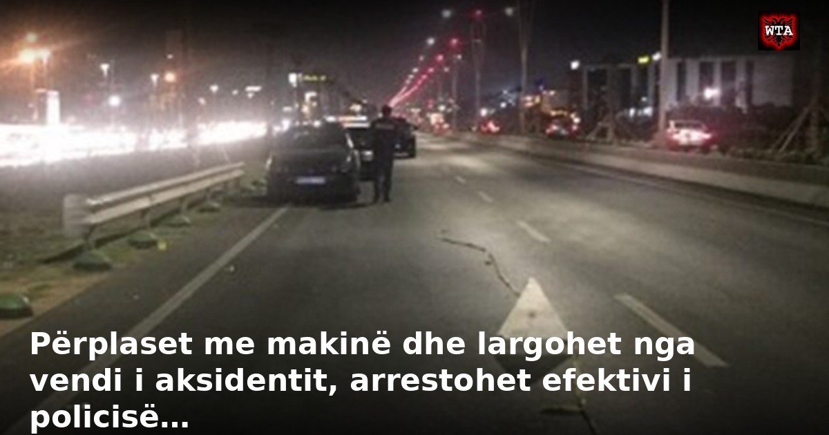 Përplaset me makinë dhe largohet nga vendi i aksidentit, arrestohet efektivi i policisë…