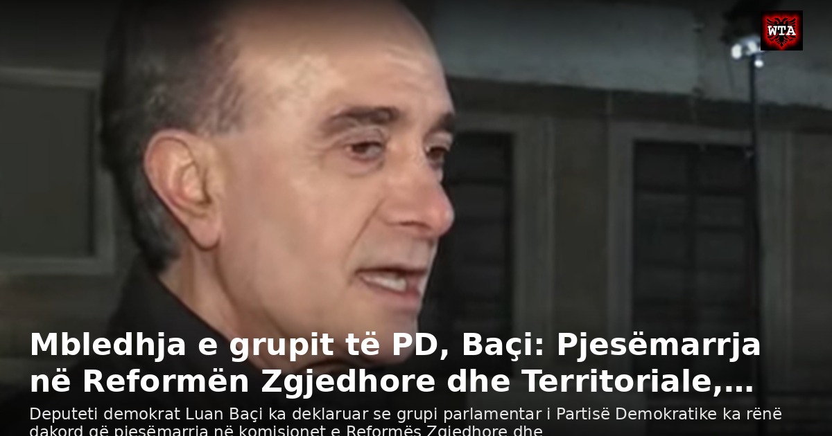 Mbledhja e grupit të PD, Baçi: Pjesëmarrja në Reformën Zgjedhore dhe Territoriale,…