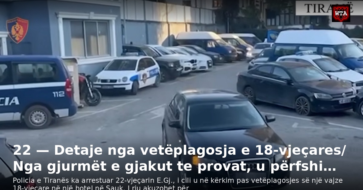 22 — Detaje nga vetëplagosja e 18-vjeçares/ Nga gjurmët e gjakut te provat, u përfshi…
