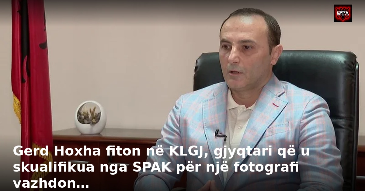 Gerd Hoxha fiton në KLGJ, gjyqtari që u skualifikua nga SPAK për një fotografi vazhdon…