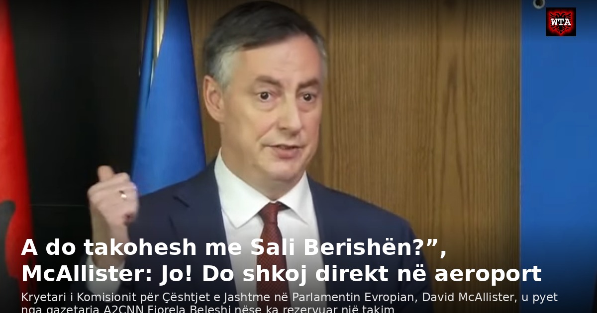 A do takohesh me Sali Berishën?”, McAllister: Jo! Do shkoj direkt në aeroport