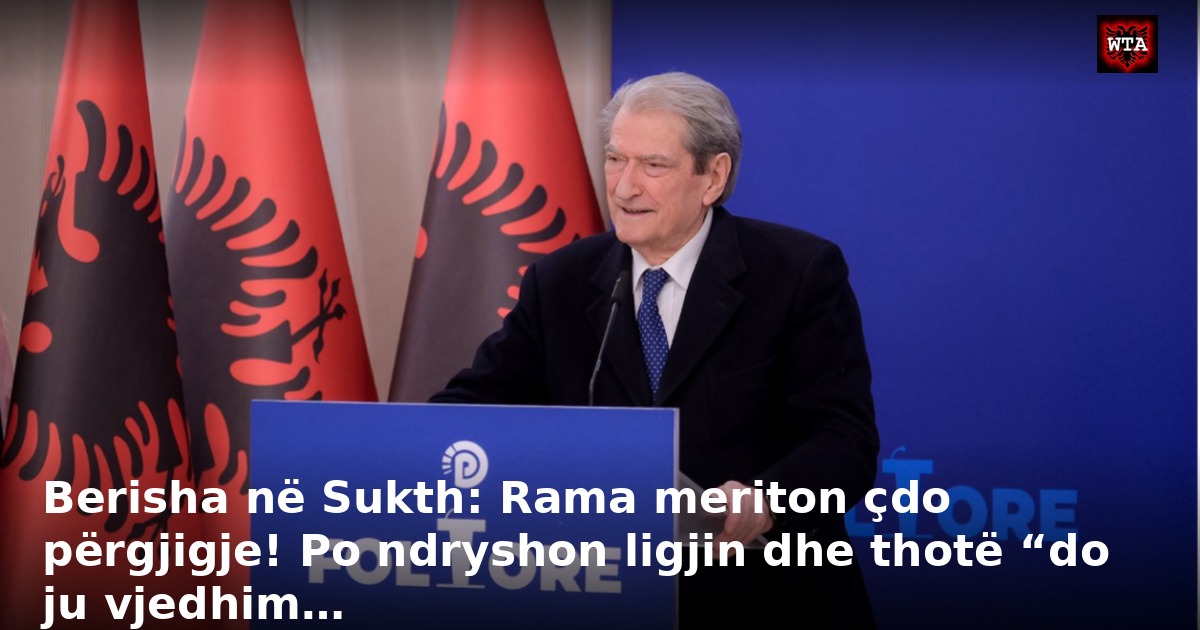 Berisha në Sukth: Rama meriton çdo përgjigje! Po ndryshon ligjin dhe thotë “do ju vjedhim…