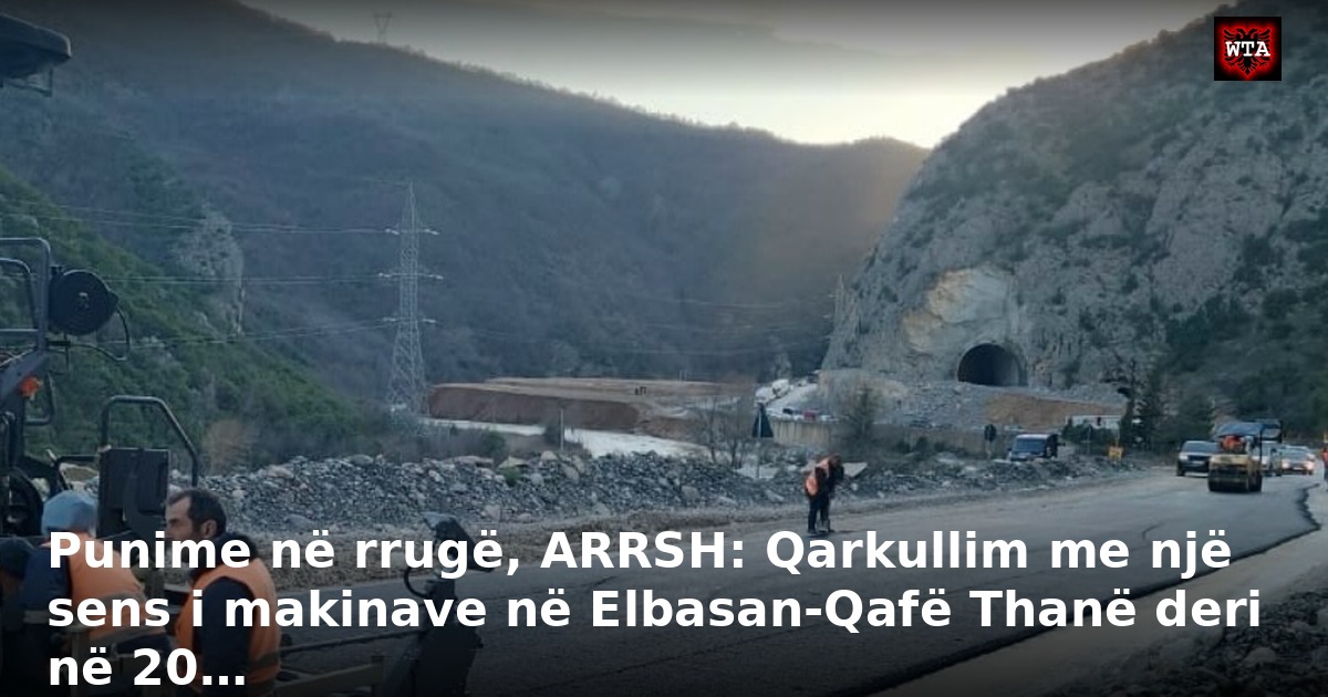 Punime në rrugë, ARRSH: Qarkullim me një sens i makinave në Elbasan-Qafë Thanë deri në 20…