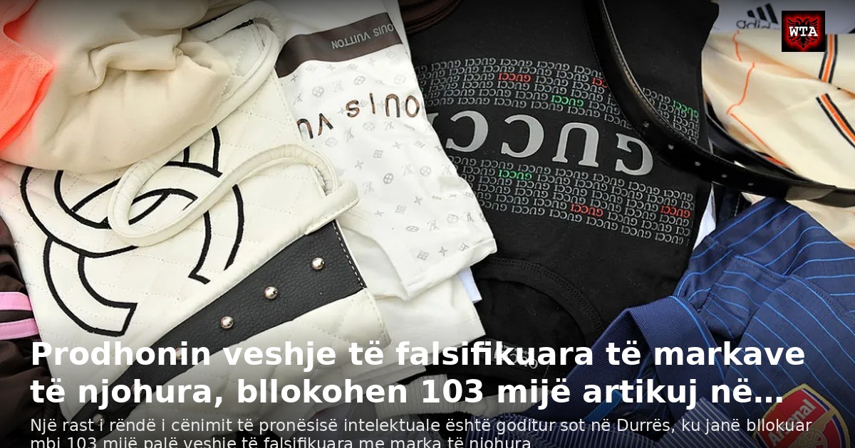 Prodhonin veshje të falsifikuara të markave të njohura, bllokohen 103 mijë artikuj në…