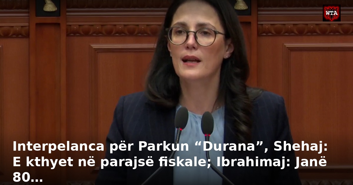 Interpelanca për Parkun “Durana”, Shehaj: E kthyet në parajsë fiskale; Ibrahimaj: Janë 80…