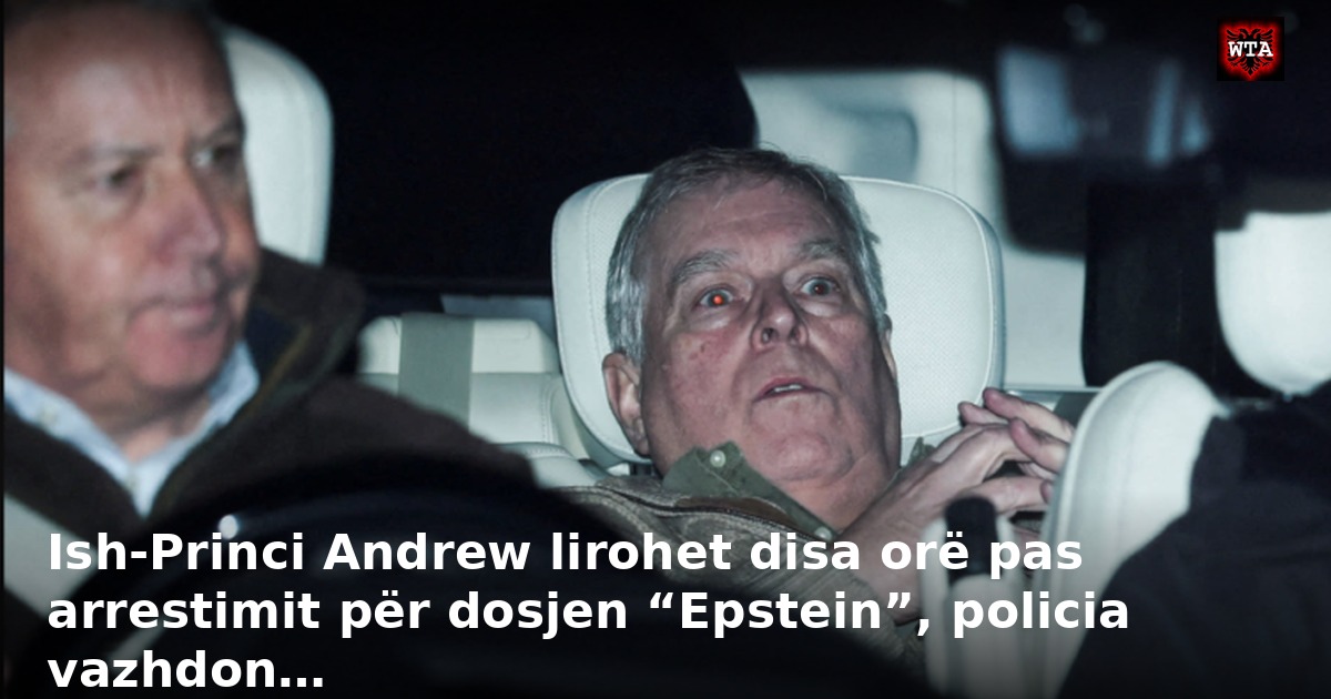 Ish-Princi Andrew lirohet disa orë pas arrestimit për dosjen “Epstein”, policia vazhdon…