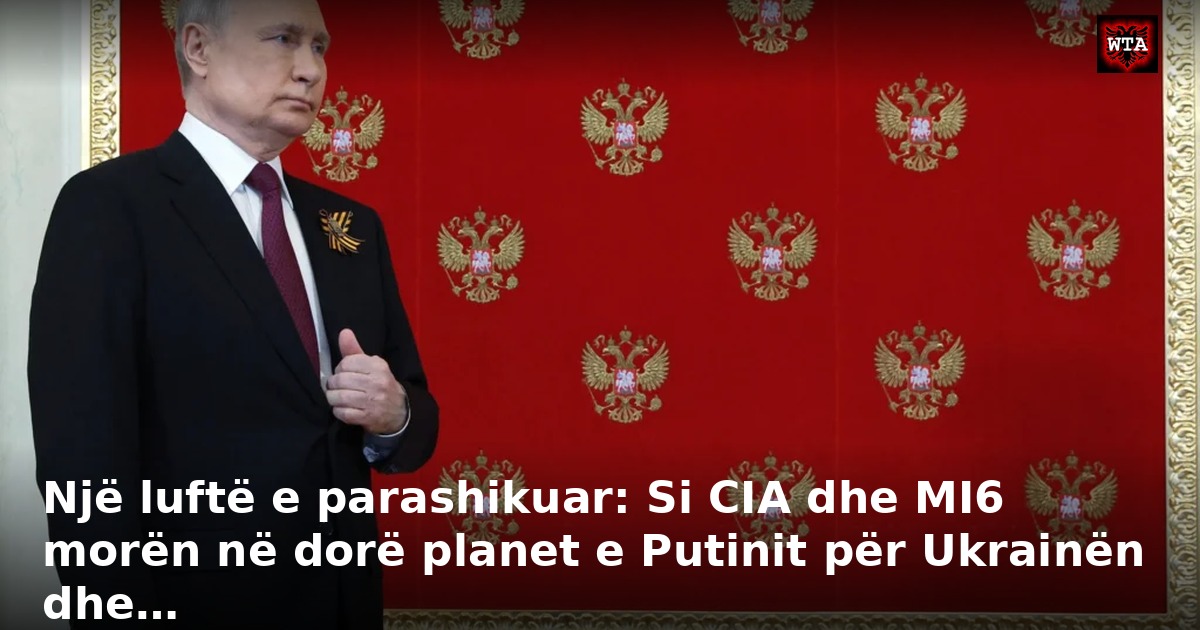 Një luftë e parashikuar: Si CIA dhe MI6 morën në dorë planet e Putinit për Ukrainën dhe…