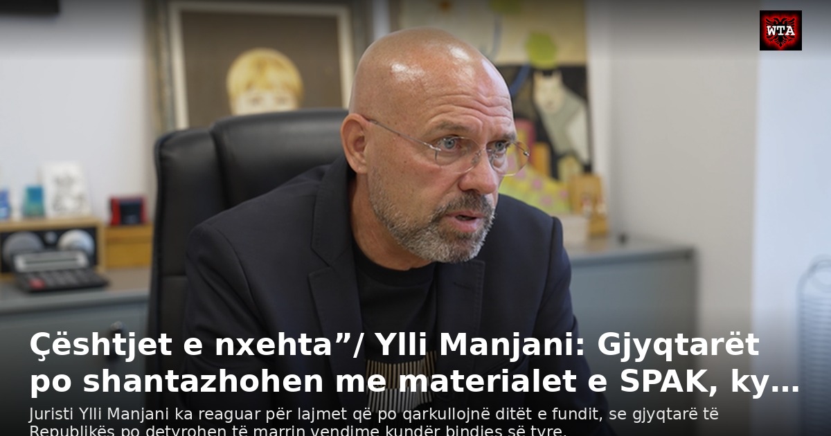Çështjet e nxehta”/ Ylli Manjani: Gjyqtarët po shantazhohen me materialet e SPAK, ky…