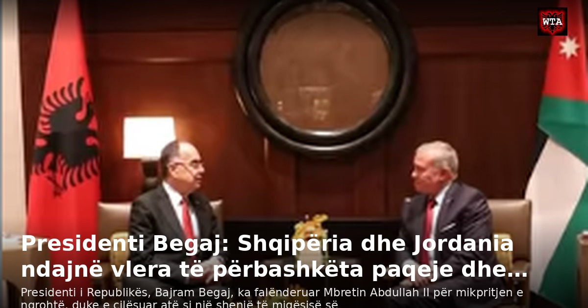 Presidenti Begaj: Shqipëria dhe Jordania ndajnë vlera të përbashkëta paqeje dhe…