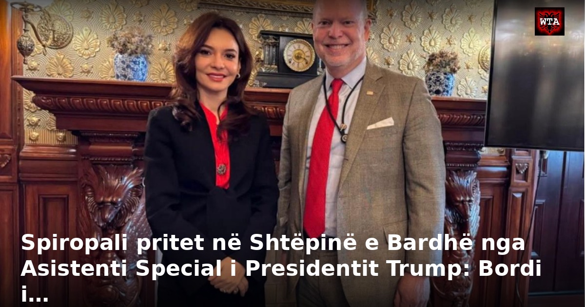Spiropali pritet në Shtëpinë e Bardhë nga Asistenti Special i Presidentit Trump: Bordi i…