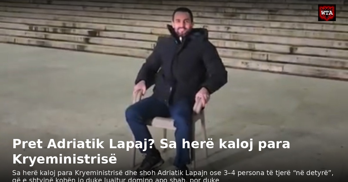 Pret Adriatik Lapaj? Sa herë kaloj para Kryeministrisë