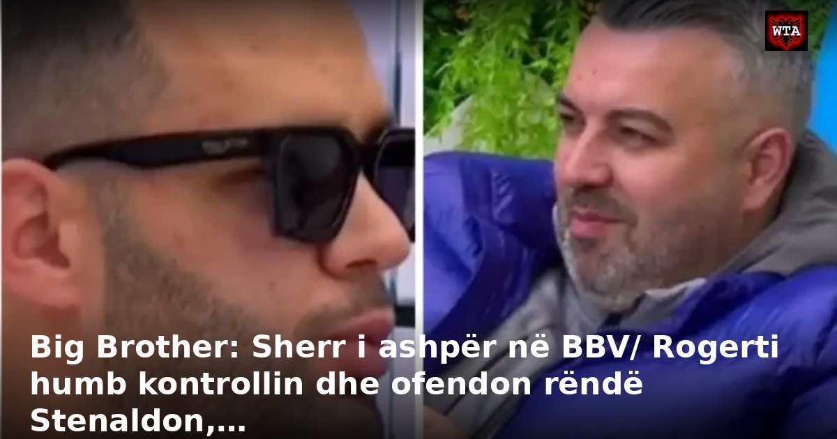 Big Brother: Sherr i ashpër në BBV/ Rogerti humb kontrollin dhe ofendon rëndë Stenaldon,…