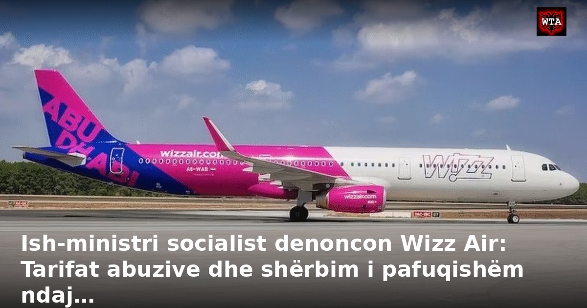Ish-ministri socialist denoncon Wizz Air: Tarifat abuzive dhe shërbim i pafuqishëm ndaj…