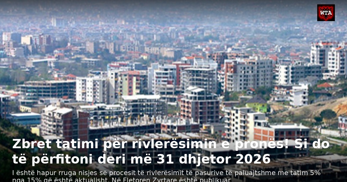 Zbret tatimi për rivlerësimin e pronës! Si do të përfitoni deri më 31 dhjetor 2026