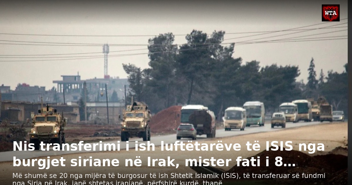 Nis transferimi i ish luftëtarëve të ISIS nga burgjet siriane në Irak, mister fati i 8…