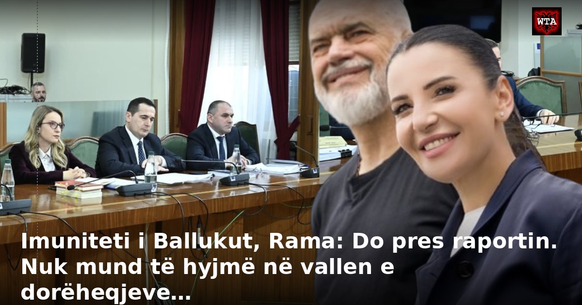 Imuniteti i Ballukut, Rama: Do pres raportin. Nuk mund të hyjmë në vallen e dorëheqjeve…