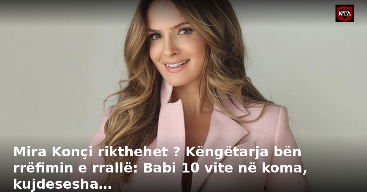 Mira Konçi rikthehet ? Këngëtarja bën rrëfimin e rrallë: Babi 10 vite në koma, kujdesesha…