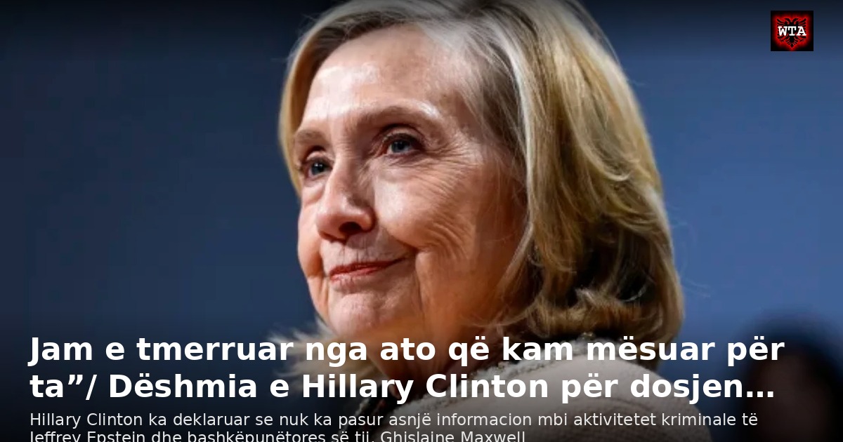 Jam e tmerruar nga ato që kam mësuar për ta”/ Dëshmia e Hillary Clinton për dosjen…