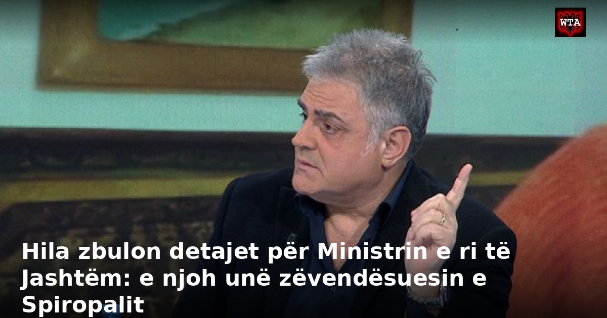 Hila zbulon detajet për Ministrin e ri të Jashtëm: e njoh unë zëvendësuesin e Spiropalit