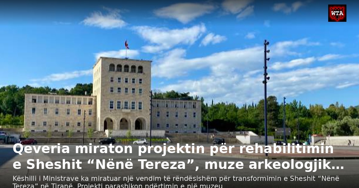 Qeveria miraton projektin për rehabilitimin e Sheshit “Nënë Tereza”, muze arkeologjik…