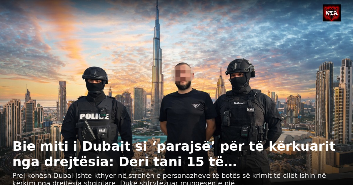 Bie miti i Dubait si ‘parajsë’ për të kërkuarit nga drejtësia: Deri tani 15 të…