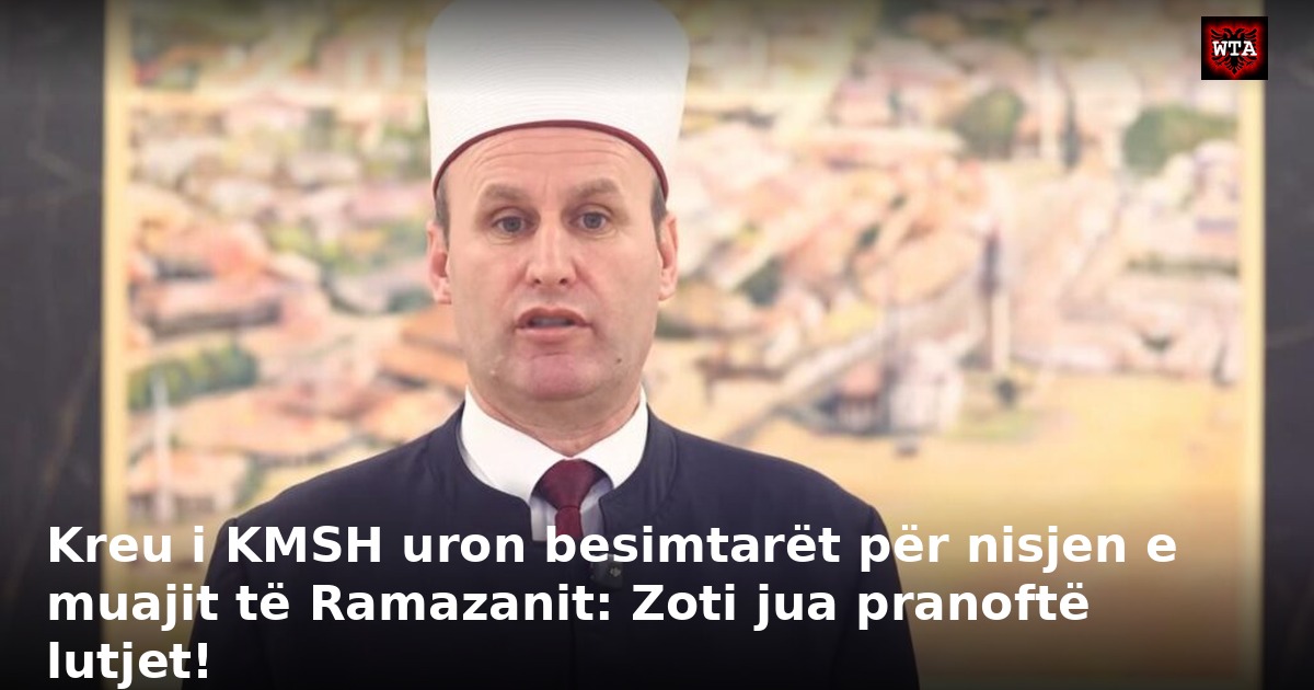 Kreu i KMSH uron besimtarët për nisjen e muajit të Ramazanit: Zoti jua pranoftë lutjet!