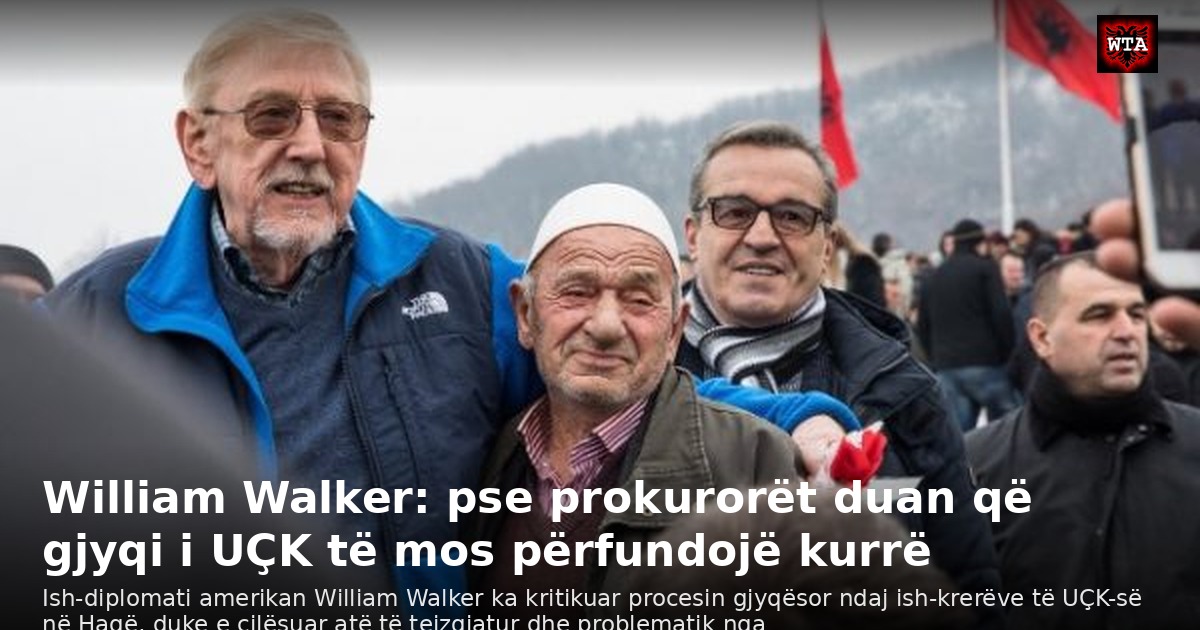 William Walker: pse prokurorët duan që gjyqi i UÇK të mos përfundojë kurrë
