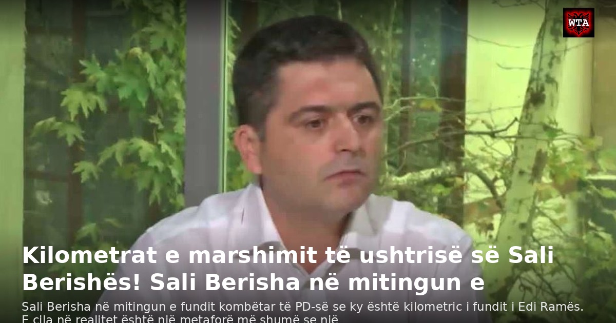 Kilometrat e marshimit të ushtrisë së Sali Berishës! Sali Berisha në mitingun e
