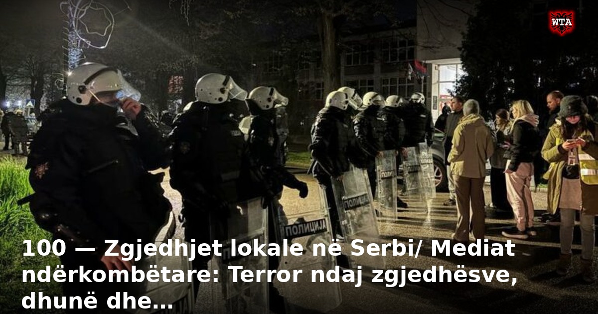 100 — Zgjedhjet lokale në Serbi/ Mediat ndërkombëtare: Terror ndaj zgjedhësve, dhunë dhe…