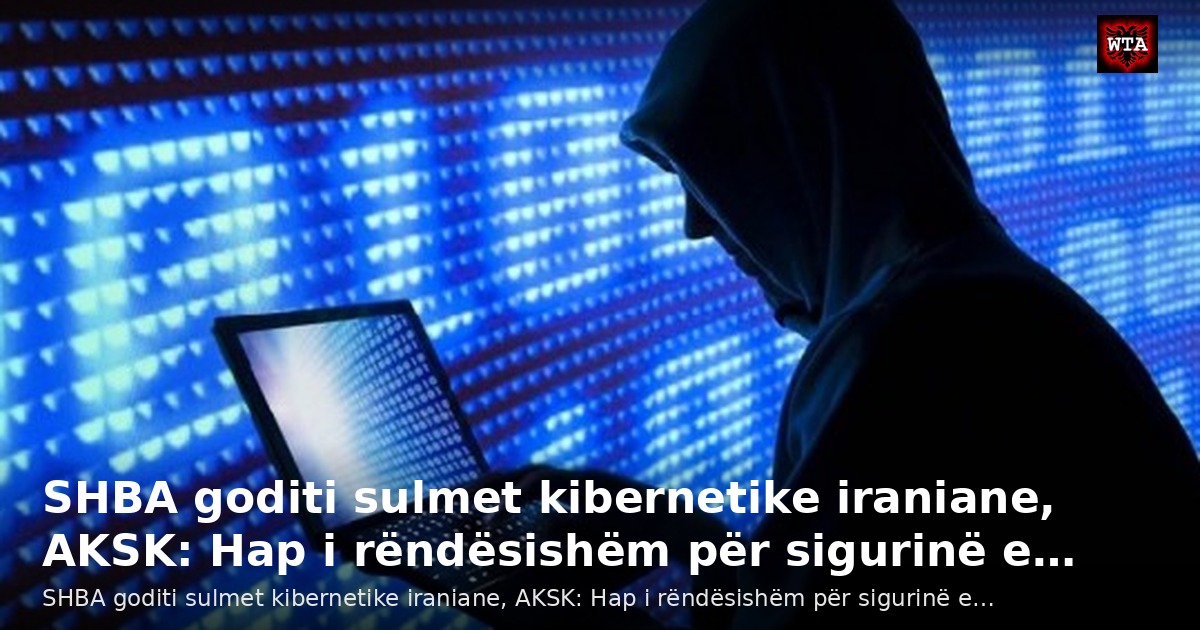 SHBA goditi sulmet kibernetike iraniane, AKSK: Hap i rëndësishëm për sigurinë e…