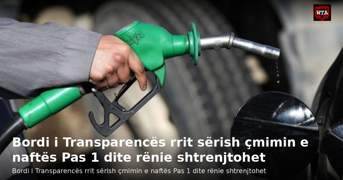 Bordi i Transparencës rrit sërish çmimin e naftës Pas 1 dite rënie shtrenjtohet