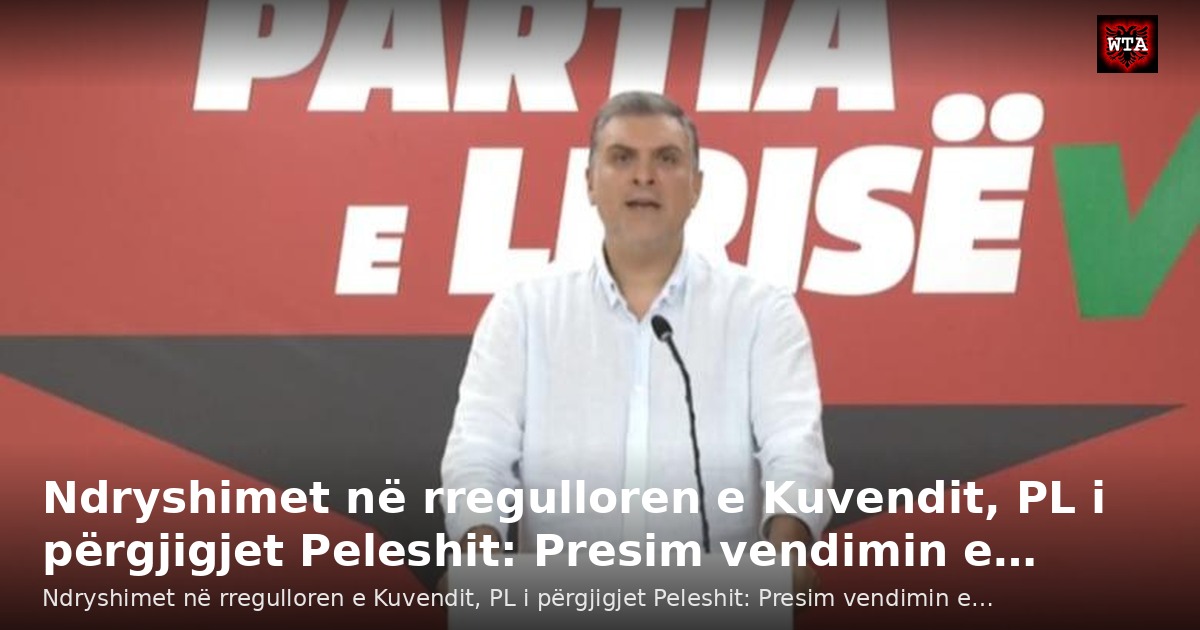 Ndryshimet në rregulloren e Kuvendit, PL i përgjigjet Peleshit: Presim vendimin e…