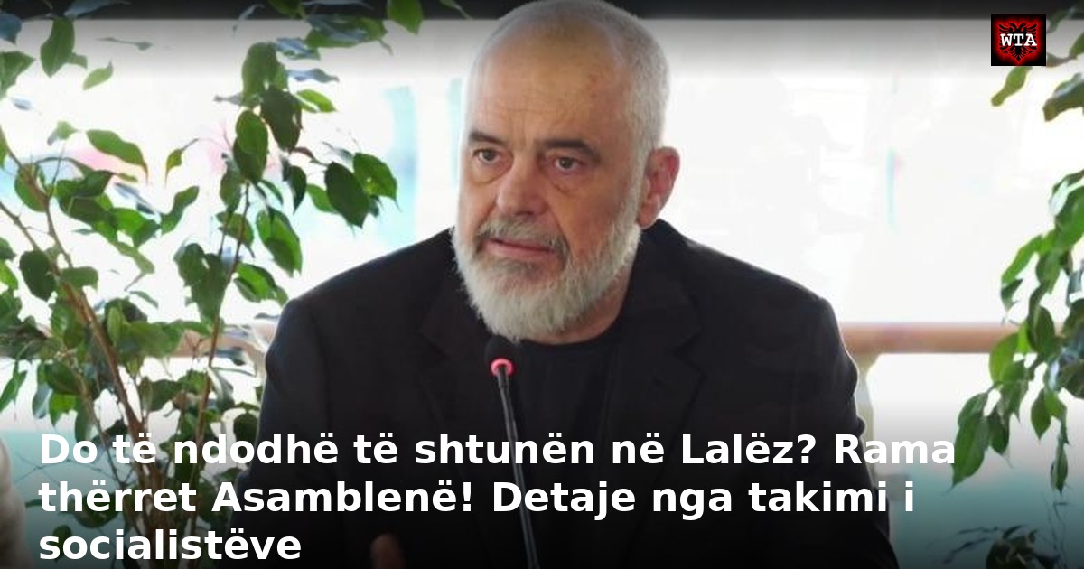 Do të ndodhë të shtunën në Lalëz? Rama thërret Asamblenë! Detaje nga takimi i socialistëve