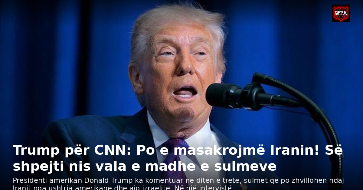 Trump për CNN: Po e masakrojmë Iranin! Së shpejti nis vala e madhe e sulmeve